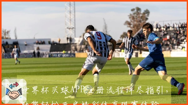 世界杯买球APP注册流程详尽指引，助您轻松开启精彩体育观赛体验