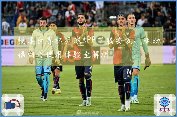 畅享世界杯买球APP下载安装，活动福利与使用体验全解析