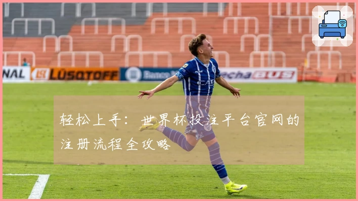 轻松上手：世界杯投注平台官网的注册流程全攻略