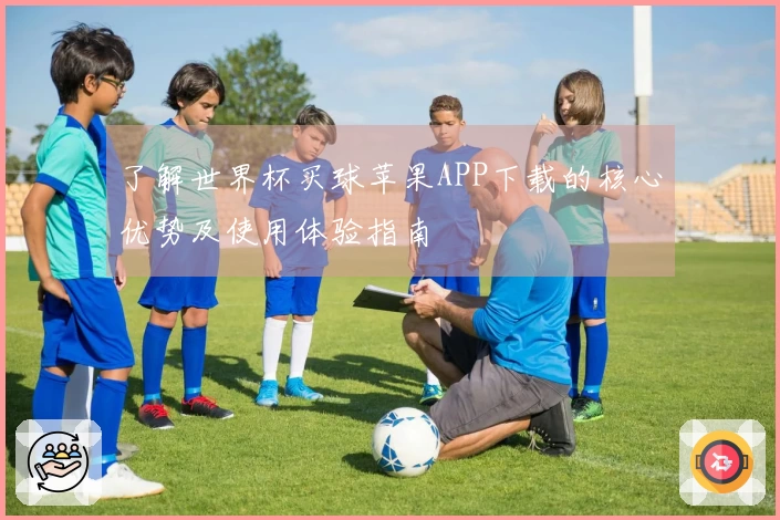 了解世界杯买球苹果APP下载的核心优势及使用体验指南