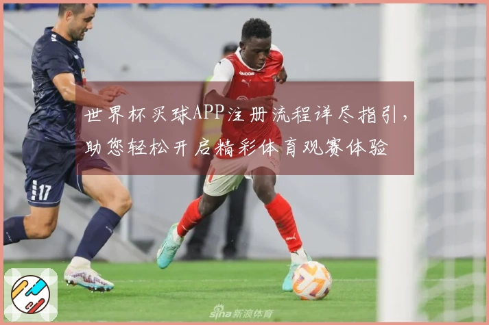 世界杯买球APP注册流程详尽指引，助您轻松开启精彩体育观赛体验